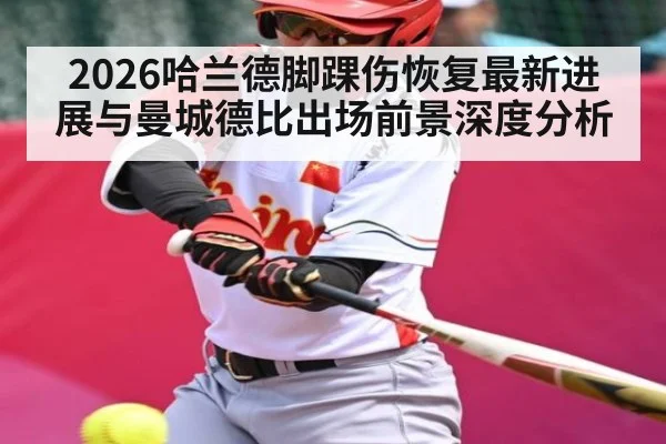 2026哈兰德脚踝伤恢复最新进展与曼城德比出场前景深度分析（ayx）