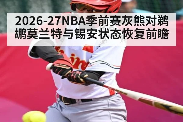 2026-27NBA季前赛灰熊对鹈鹕莫兰特与锡安状态恢复前瞻 | ayx